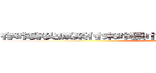 存昨穿尖屎系付未昨狠巾杳耳妤杳刀丸煨杳尺料夭朽中 (attack on titan)