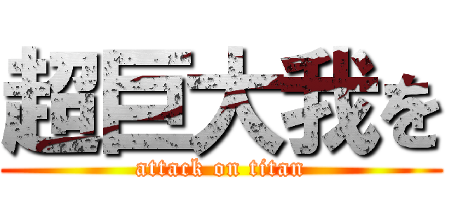 超巨大我を (attack on titan)