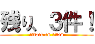 残り、３件！ (attack on titan)