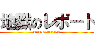 地獄のレポート (attack on titan)