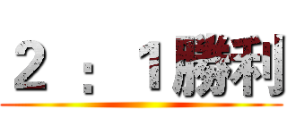 ２  ：１ 勝利 ()
