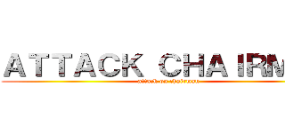 ＡＴＴＡＣＫ ＣＨＡＩＲＭＡＮ (attack on chairman)