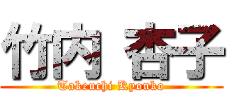 竹内 杏子 (Takeuchi Kyouko)