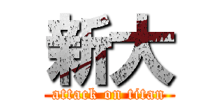 新大 (attack on titan)