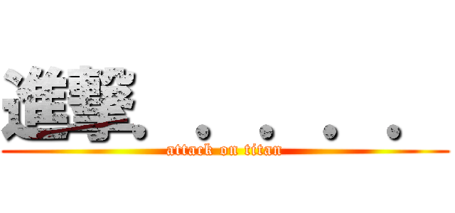 進撃．．．．． (attack on titan)