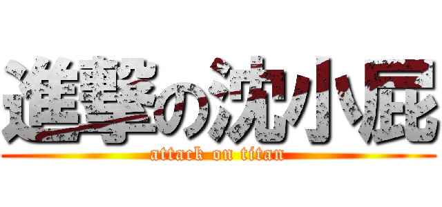 進撃の沈小屁 (attack on titan)