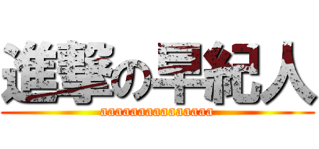 進撃の早紀人 (aaaaaaaaaaaaaaa)