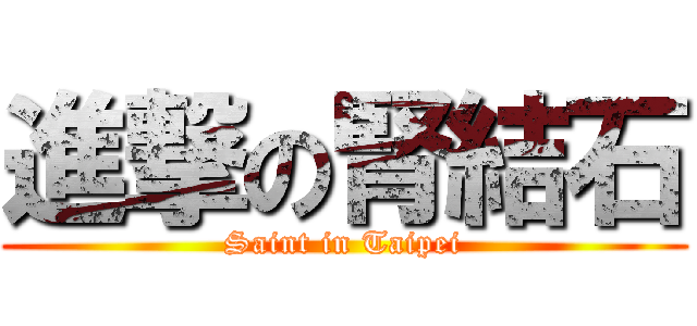 進撃の腎結石 (Saint in Taipei)