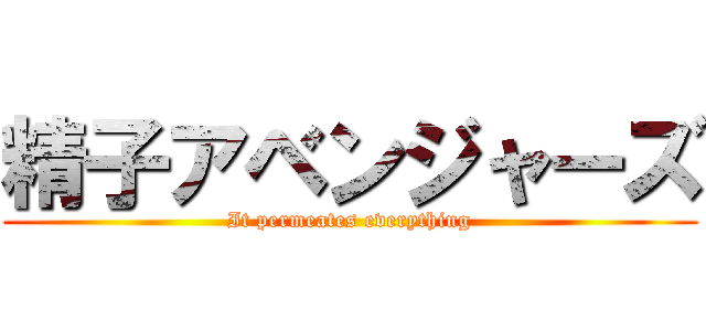 精子アベンジャーズ (It permeates everything)