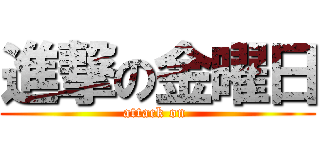 進撃の金曜日 (attack on )