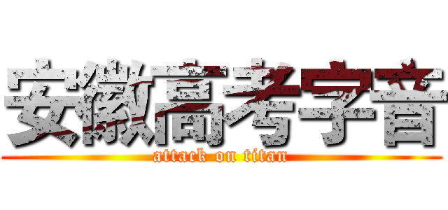 安徽高考字音 (attack on titan)