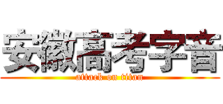 安徽高考字音 (attack on titan)