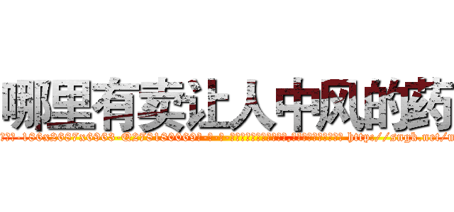 哪里有卖让人中风的药 (哪里有卖让人中风的药【电-186x2687x6963-Q278180069元-吉-药-业】我们做的是长期生意,靠的是老客户长期支持 http://sngk.net/mY0hEc
)