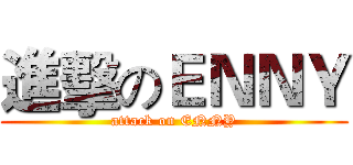 進擊のＥＮＮＹ (attack on ENNY)