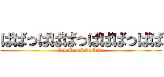 ばばっばばばっばばばっばば (bababbababababbaba)