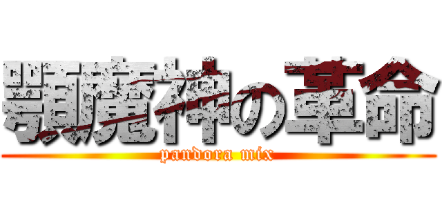 顎魔神の革命 (pandora mix)