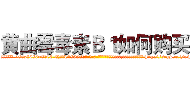 黄曲霉毒素Ｂ１如何购买 (黄曲霉毒素B1如何购买【电-186x2687x6963-Q278180069元-吉-药-业】我们做的是长期生意,靠的是老客户长期支持 http://sngk.net/r4FEDk
)
