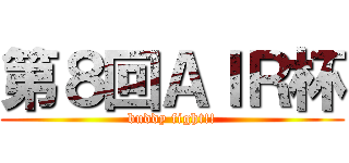 第８回ＡＩＲ杯 (buddy fight!!)