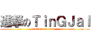 進撃のＴｉｎＧＪａＩ (attack on titan)