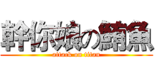 幹你娘の鮪魚 (attack on titan)