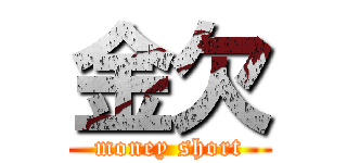 金欠 (money short)