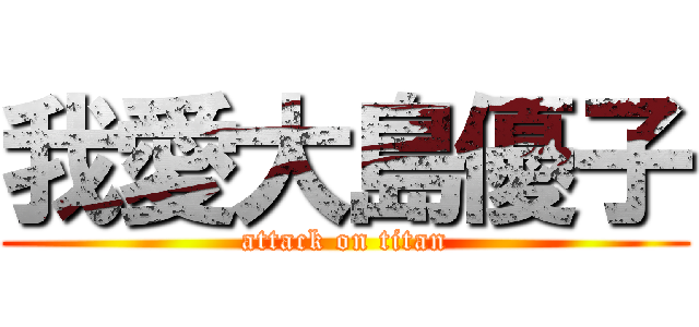 我愛大島優子 (attack on titan)