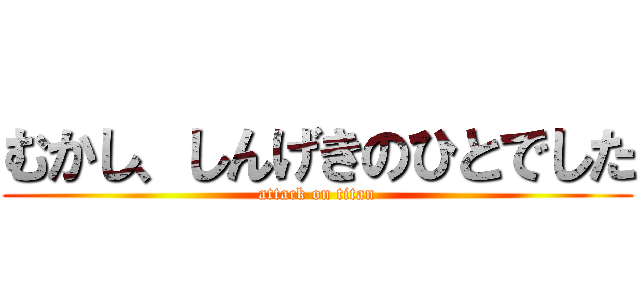 むかし、しんげきのひとでした (attack on titan)