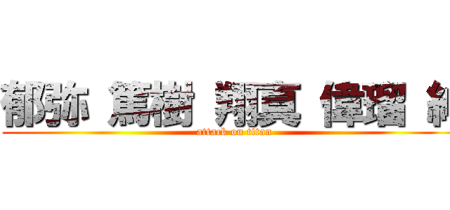 郁弥 篤樹 翔真 偉瑠 紳 (attack on titan)