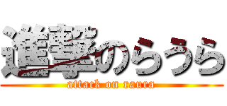 進撃のらうら (attack on raura)