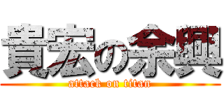 貴宏の余興 (attack on titan)