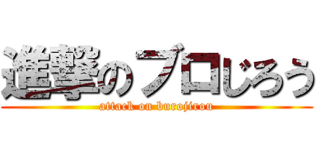 進撃のブロじろう (attack on burojirou)