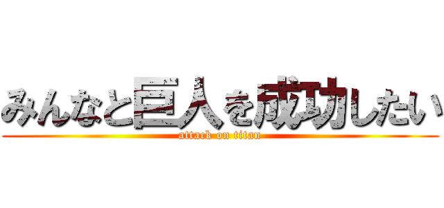 みんなと巨人を成功したい (attack on titan)