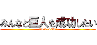 みんなと巨人を成功したい (attack on titan)