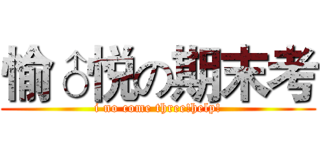 愉♂悦の期末考 (i no come three!help!)