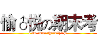 愉♂悦の期末考 (i no come three!help!)