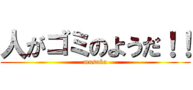 人がゴミのようだ！！ (musuka)