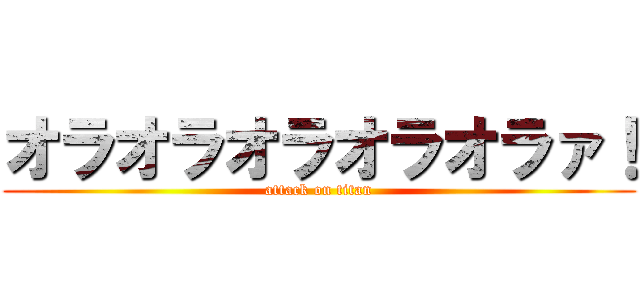 オラオラオラオラオラァ！ (attack on titan)