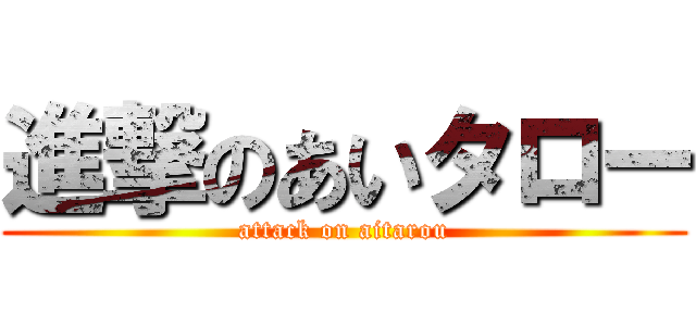 進撃のあいタロー (attack on aitarou)
