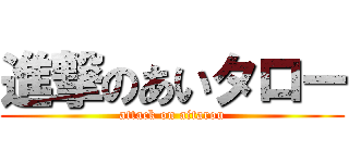 進撃のあいタロー (attack on aitarou)
