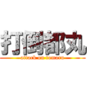 打倒都丸 (attack on tomaru)