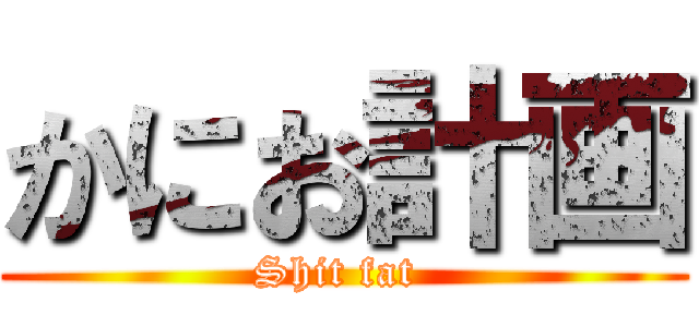 かにお計画 (Shit fat )