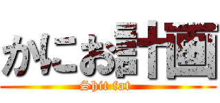 かにお計画 (Shit fat )