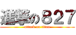 進撃の８２７ (attack on titan)