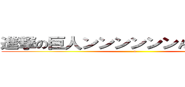 進撃の巨人ンンンンンンんンンンンン (a)
