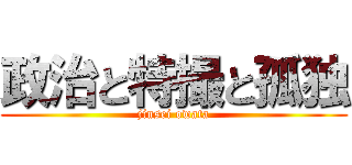 政治と特撮と孤独 (jinsei owata)