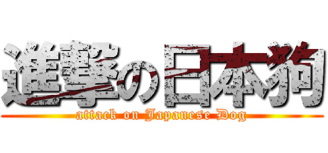 進撃の日本狗 (attack on Japanese Dog)