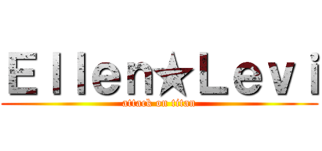 Ｅｌｌｅｎ★Ｌｅｖｉ (attack on titan)