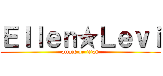 Ｅｌｌｅｎ★Ｌｅｖｉ (attack on titan)