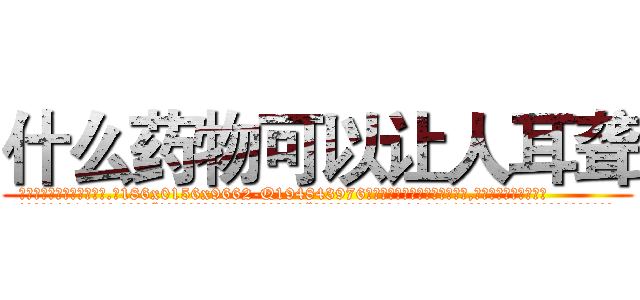 什么药物可以让人耳聋 (什么药物可以让人耳聋【电.话186x0156x9662-Q194843976林氏药业】我们做的是长期生意,靠的是老客户长期支持
参考消息网2月20日报道 韩媒称，“剩女多、离婚率高的城市，房价一定会上涨。”这是中国经济学家金岩石2016年12月参加在上海举行的房地产相关论坛时说的话。
)