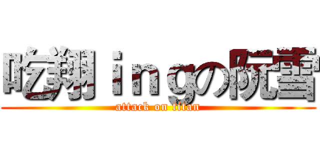 吃翔ｉｎｇの阮雪 (attack on titan)